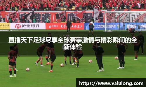 直播天下足球尽享全球赛事激情与精彩瞬间的全新体验